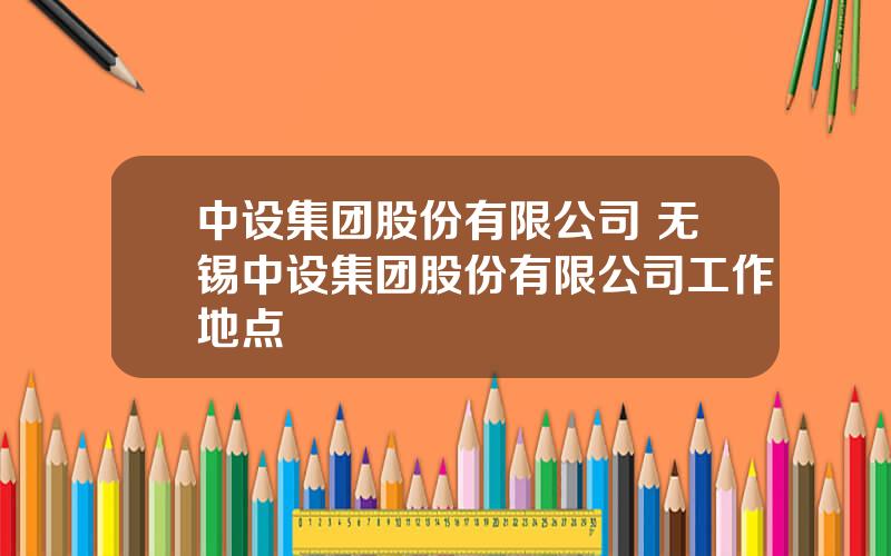 中设集团股份有限公司 无锡中设集团股份有限公司工作地点